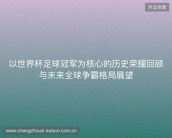以世界杯足球冠军为核心的历史荣耀回顾与未来全球争霸格局展望