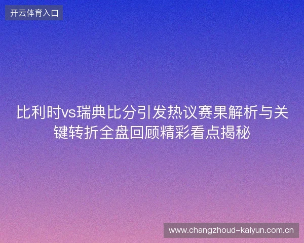 比利时vs瑞典比分引发热议赛果解析与关键转折全盘回顾精彩看点揭秘