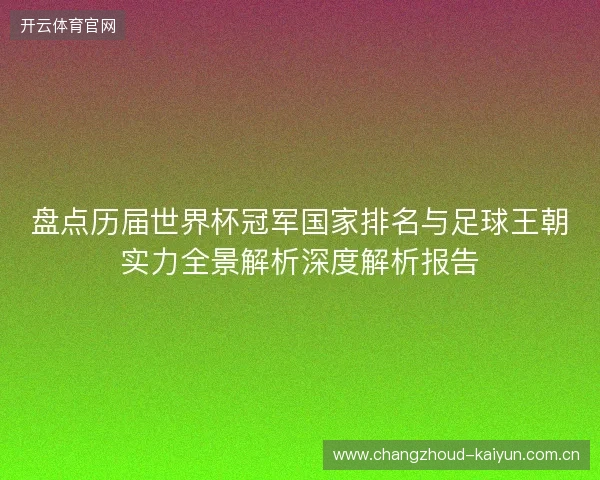 盘点历届世界杯冠军国家排名与足球王朝实力全景解析深度解析报告
